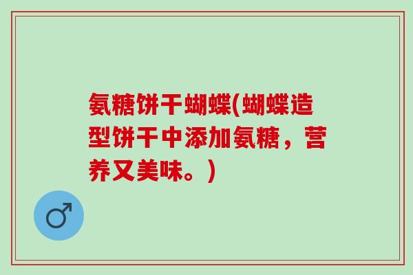 氨糖饼干蝴蝶(蝴蝶造型饼干中添加氨糖，营养又美味。)