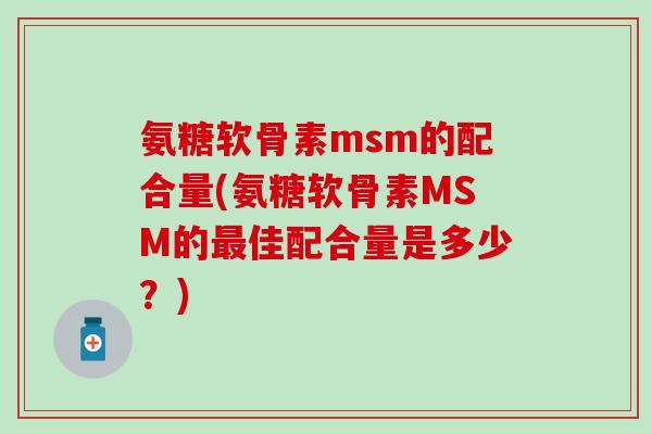 氨糖软骨素msm的配合量(氨糖软骨素MSM的最佳配合量是多少？)