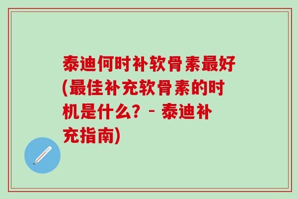 泰迪何时补软骨素最好(最佳补充软骨素的时机是什么？- 泰迪补充指南)