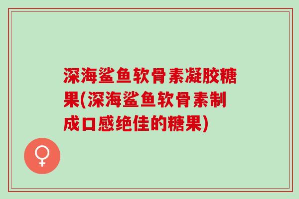 深海鲨鱼软骨素凝胶糖果(深海鲨鱼软骨素制成口感绝佳的糖果)
