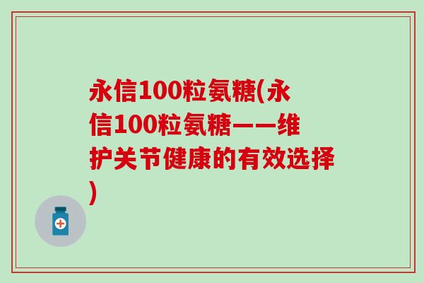 永信100粒氨糖(永信100粒氨糖——维护关节健康的有效选择)