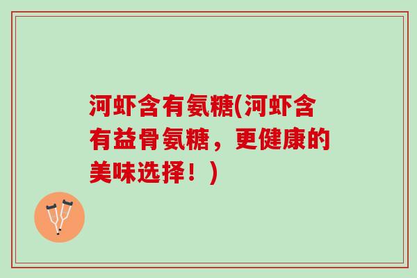 河虾含有氨糖(河虾含有益骨氨糖，更健康的美味选择！)