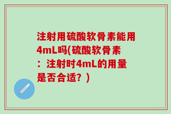 注射用硫酸软骨素能用4mL吗(硫酸软骨素：注射时4mL的用量是否合适？)