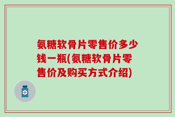 氨糖软骨片零售价多少钱一瓶(氨糖软骨片零售价及购买方式介绍)