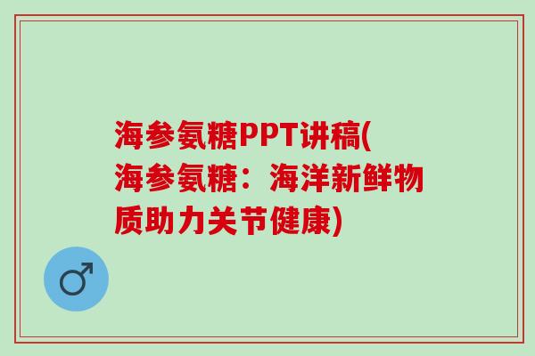 海参氨糖PPT讲稿(海参氨糖：海洋新鲜物质助力关节健康)
