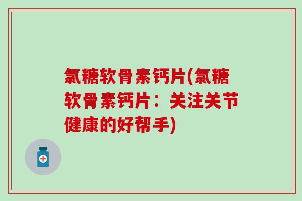 氯糖软骨素钙片(氯糖软骨素钙片：关注关节健康的好帮手)