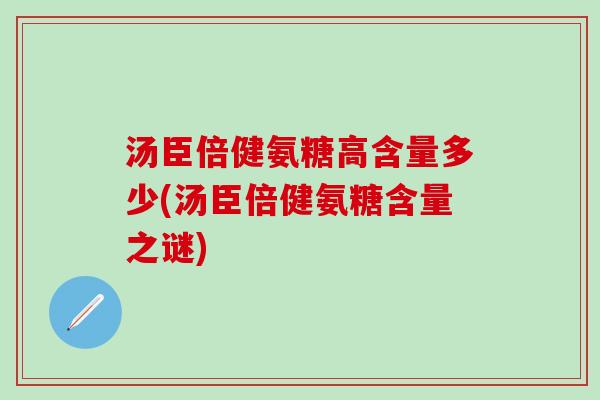 汤臣倍健氨糖高含量多少(汤臣倍健氨糖含量之谜)