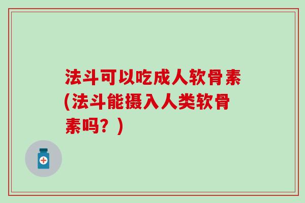 法斗可以吃成人软骨素(法斗能摄入人类软骨素吗？)