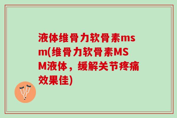 液体维骨力软骨素msm(维骨力软骨素MSM液体，缓解关节疼痛效果佳)