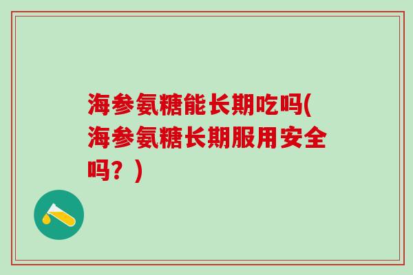 海参氨糖能长期吃吗(海参氨糖长期服用安全吗？)