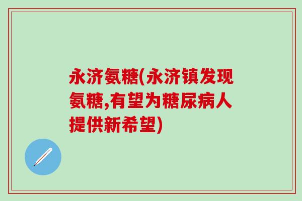 永济氨糖(永济镇发现氨糖,有望为糖尿病人提供新希望)