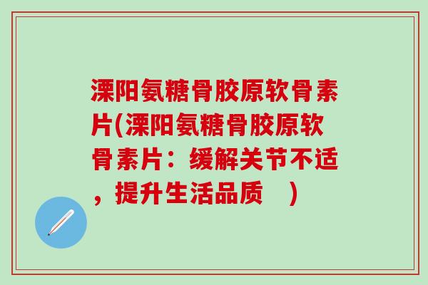 溧阳氨糖骨胶原软骨素片(溧阳氨糖骨胶原软骨素片：缓解关节不适，提升生活品质　)