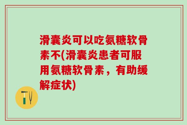 滑囊炎可以吃氨糖软骨素不(滑囊炎患者可服用氨糖软骨素，有助缓解症状)
