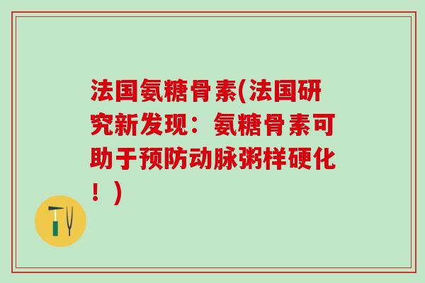 法国氨糖骨素(法国研究新发现：氨糖骨素可助于预防动脉粥样硬化！)