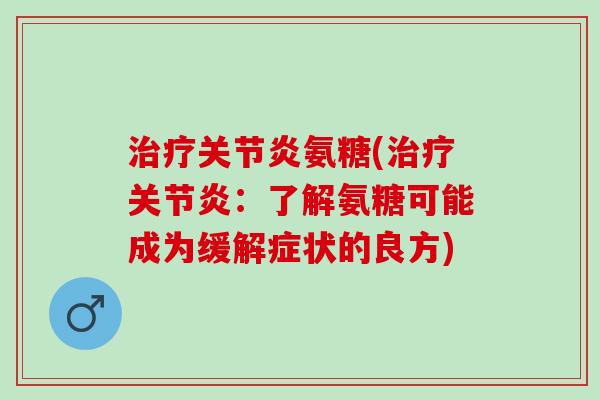 治疗关节炎氨糖(治疗关节炎：了解氨糖可能成为缓解症状的良方)