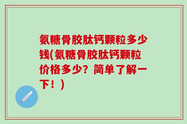 氨糖骨胶肽钙颗粒多少钱(氨糖骨胶肽钙颗粒价格多少？简单了解一下！)