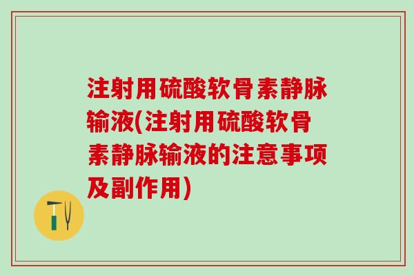 注射用硫酸软骨素静脉输液(注射用硫酸软骨素静脉输液的注意事项及副作用)