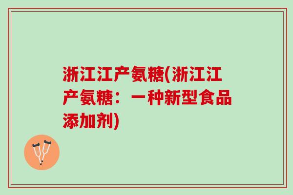 浙江江产氨糖(浙江江产氨糖：一种新型食品添加剂)