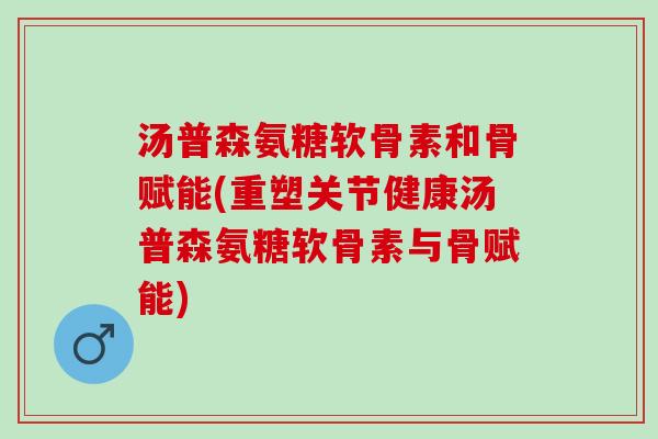 汤普森氨糖软骨素和骨赋能(重塑关节健康汤普森氨糖软骨素与骨赋能)