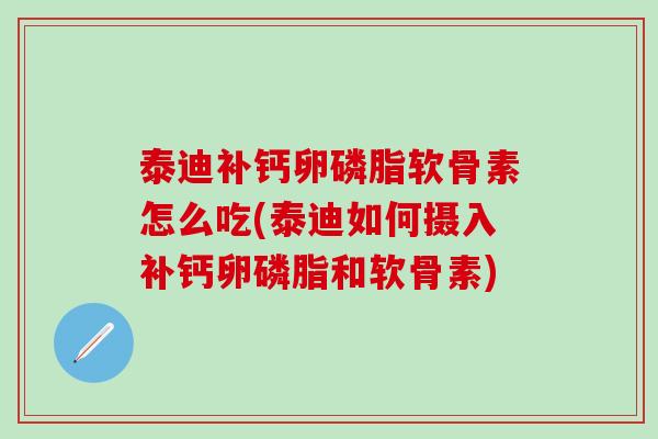 泰迪补钙卵磷脂软骨素怎么吃(泰迪如何摄入补钙卵磷脂和软骨素)
