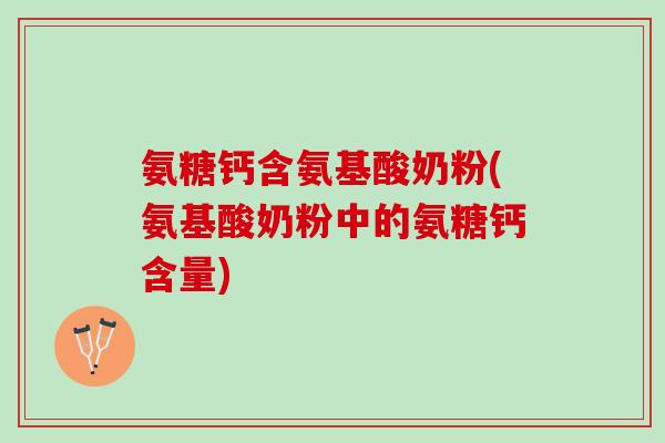 氨糖钙含氨基酸奶粉(氨基酸奶粉中的氨糖钙含量)