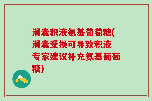 滑囊积液氨基葡萄糖(滑囊受损可导致积液 专家建议补充氨基葡萄糖)