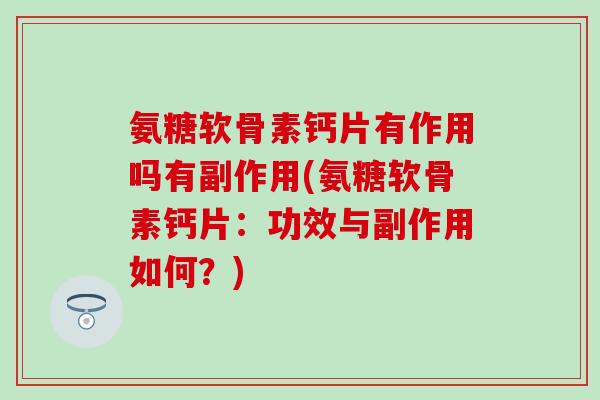 氨糖软骨素钙片有作用吗有副作用(氨糖软骨素钙片:功效与副作用如何?) 氨糖软骨素钙片有作用吗有副作用(氨糖软骨素钙片:功效与副作用如何?)