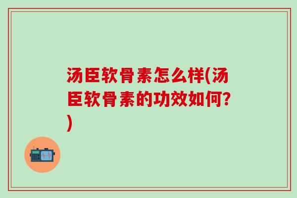 汤臣软骨素怎么样(汤臣软骨素的功效如何？)