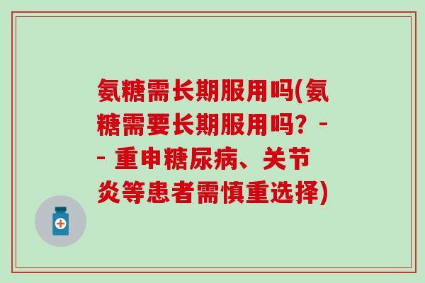 氨糖需长期服用吗(氨糖需要长期服用吗？-- 重申糖尿病、关节炎等患者需慎重选择)
