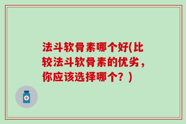 法斗软骨素哪个好(比较法斗软骨素的优劣,你应该选择哪个?) 法斗软骨素哪个好(比较法斗软骨素的优劣,你应该选择哪个?)