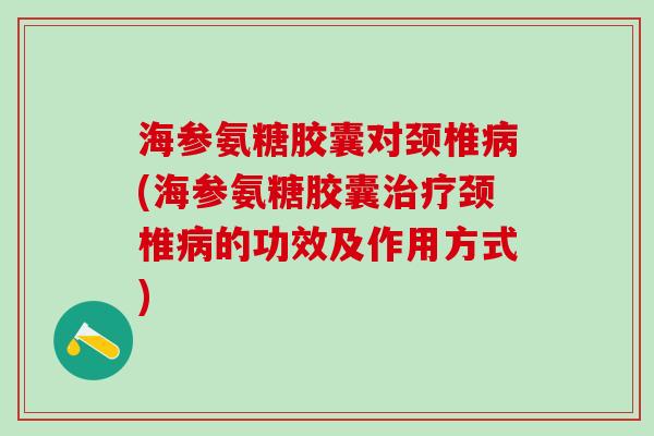 海参氨糖胶囊对颈椎病(海参氨糖胶囊治疗颈椎病的功效及作用方式)