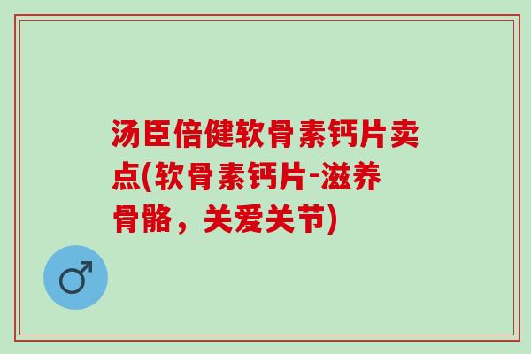 汤臣倍健软骨素钙片卖点(软骨素钙片-滋养骨骼，关爱关节)