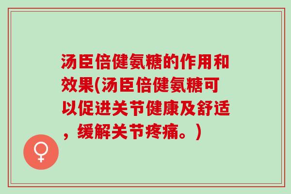 汤臣倍健氨糖的作用和效果(汤臣倍健氨糖可以促进关节健康及舒适，缓解关节疼痛。)