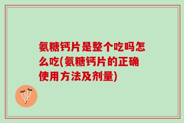 氨糖钙片是整个吃吗怎么吃(氨糖钙片的正确使用方法及剂量)