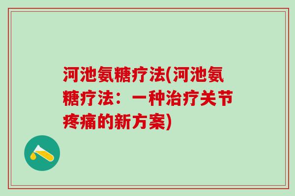 河池氨糖疗法(河池氨糖疗法：一种治疗关节疼痛的新方案)