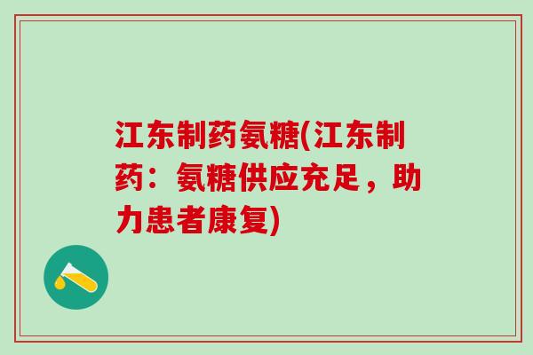 江东制药氨糖(江东制药：氨糖供应充足，助力患者康复)