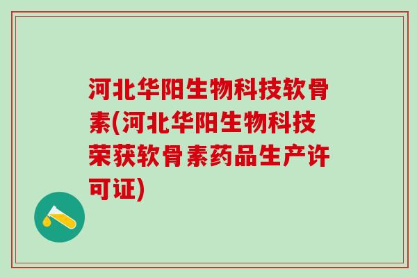 河北华阳生物科技软骨素(河北华阳生物科技荣获软骨素药品生产许可证)