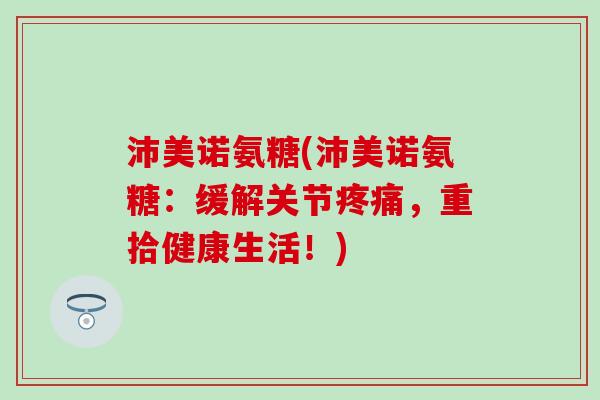 沛美诺氨糖(沛美诺氨糖：缓解关节疼痛，重拾健康生活！)