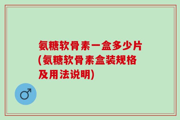 氨糖软骨素一盒多少片(氨糖软骨素盒装规格及用法说明)