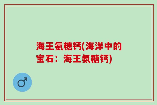 海王氨糖钙(海洋中的宝石：海王氨糖钙)