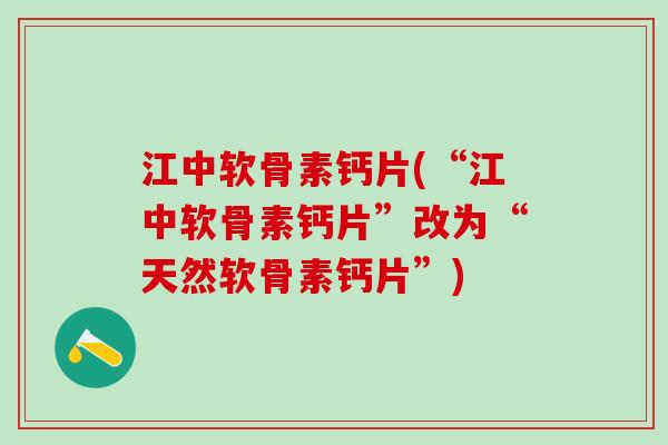 江中软骨素钙片(“江中软骨素钙片”改为“天然软骨素钙片”)