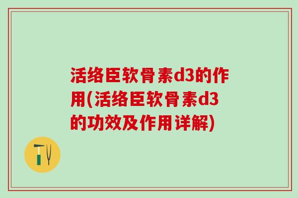 活络臣软骨素d3的作用(活络臣软骨素d3的功效及作用详解)