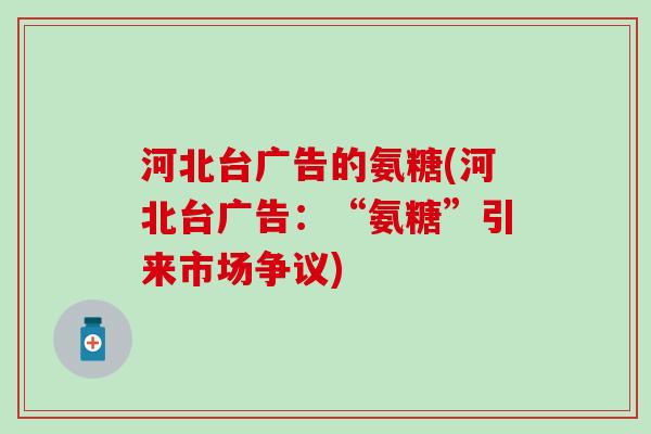 河北台广告的氨糖(河北台广告：“氨糖”引来市场争议)
