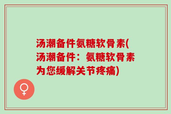 汤潮备件氨糖软骨素(汤潮备件：氨糖软骨素为您缓解关节疼痛)