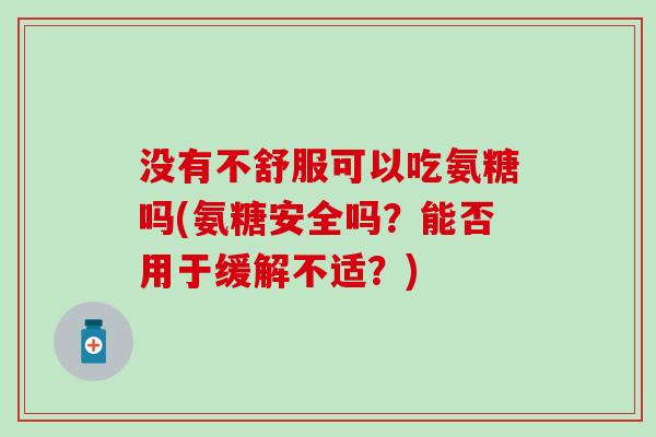 没有不舒服可以吃氨糖吗(氨糖安全吗？能否用于缓解不适？)