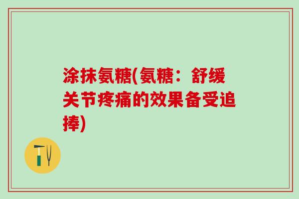 涂抹氨糖(氨糖：舒缓关节疼痛的效果备受追捧)
