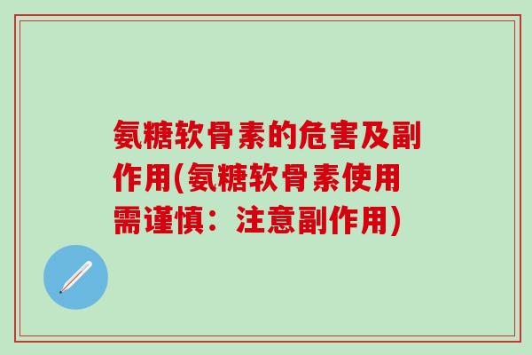 氨糖软骨素的危害及副作用(氨糖软骨素使用需谨慎：注意副作用)
