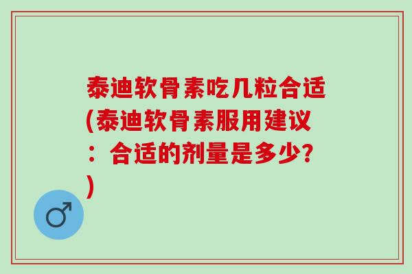 泰迪软骨素吃几粒合适(泰迪软骨素服用建议:合适的剂量是多少?) 泰迪软骨素吃几粒合适(泰迪软骨素服用建议:合适的剂量是多少?)