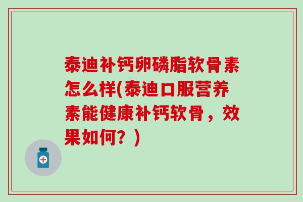 泰迪补钙卵磷脂软骨素怎么样(泰迪口服营养素能健康补钙软骨，效果如何？)