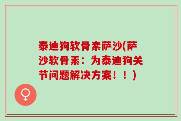 泰迪狗软骨素萨沙(萨沙软骨素：为泰迪狗关节问题解决方案！！)